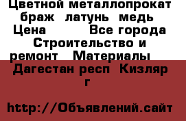 Цветной металлопрокат, браж, латунь, медь › Цена ­ 450 - Все города Строительство и ремонт » Материалы   . Дагестан респ.,Кизляр г.